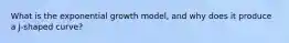 What is the exponential growth model, and why does it produce a J-shaped curve?