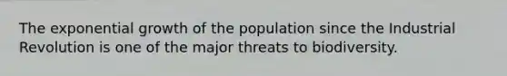 The <a href='https://www.questionai.com/knowledge/kotMRuKib4-exponential-growth' class='anchor-knowledge'>exponential growth</a> of the population since the Industrial Revolution is one of the major threats to biodiversity.