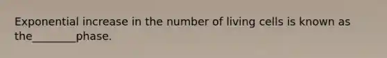 Exponential increase in the number of living cells is known as the________phase.