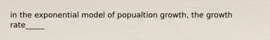 in the exponential model of popualtion growth, the growth rate_____