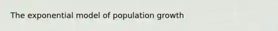 The exponential model of population growth