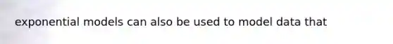 exponential models can also be used to model data that