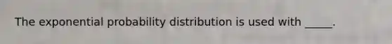 The exponential probability distribution is used with _____.