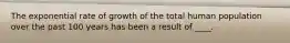 The exponential rate of growth of the total human population over the past 100 years has been a result of ____.