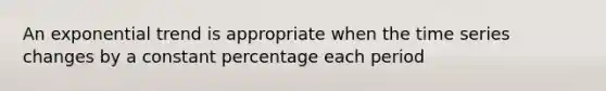 An exponential trend is appropriate when the time series changes by a constant percentage each period