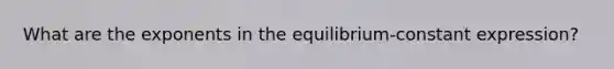 What are the exponents in the equilibrium-constant expression?