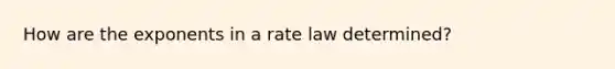 How are the exponents in a rate law determined?