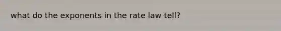 what do the exponents in the rate law tell?