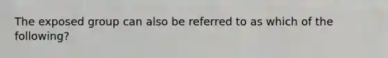 The exposed group can also be referred to as which of the following?