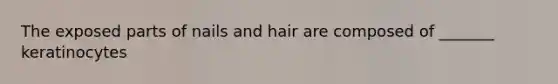 The exposed parts of nails and hair are composed of _______ keratinocytes