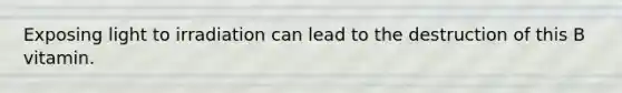 Exposing light to irradiation can lead to the destruction of this B vitamin.