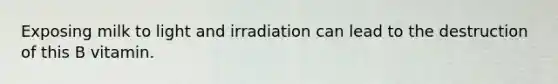 Exposing milk to light and irradiation can lead to the destruction of this B vitamin.