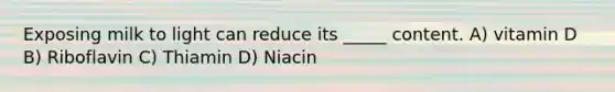 Exposing milk to light can reduce its _____ content. A) vitamin D B) Riboflavin C) Thiamin D) Niacin