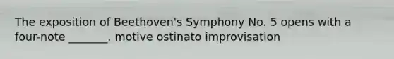 The exposition of Beethoven's Symphony No. 5 opens with a four-note _______. motive ostinato improvisation