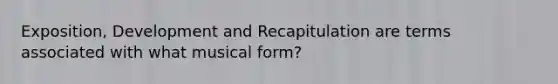 Exposition, Development and Recapitulation are terms associated with what musical form?