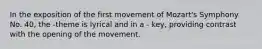 In the exposition of the first movement of Mozart's Symphony No. 40, the -theme is lyrical and in a - key, providing contrast with the opening of the movement.