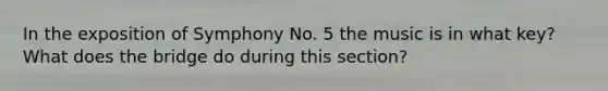 In the exposition of Symphony No. 5 the music is in what key? What does the bridge do during this section?