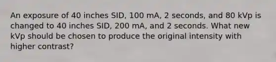 An exposure of 40 inches SID, 100 mA, 2 seconds, and 80 kVp is changed to 40 inches SID, 200 mA, and 2 seconds. What new kVp should be chosen to produce the original intensity with higher contrast?