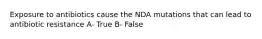 Exposure to antibiotics cause the NDA mutations that can lead to antibiotic resistance A- True B- False