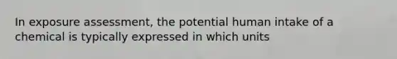 In exposure assessment, the potential human intake of a chemical is typically expressed in which units