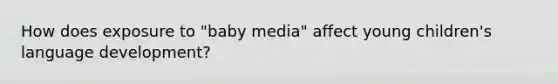 How does exposure to "baby media" affect young children's language development?