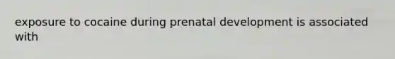 exposure to cocaine during <a href='https://www.questionai.com/knowledge/kMumvNdQFH-prenatal-development' class='anchor-knowledge'>prenatal development</a> is associated with