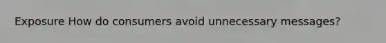 Exposure How do consumers avoid unnecessary messages?