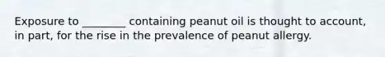 Exposure to ________ containing peanut oil is thought to account, in part, for the rise in the prevalence of peanut allergy.