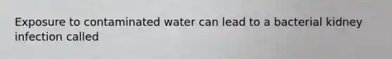 Exposure to contaminated water can lead to a bacterial kidney infection called