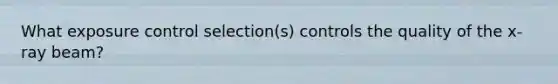 What exposure control selection(s) controls the quality of the x-ray beam?