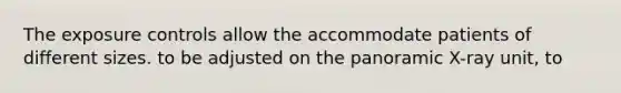 The exposure controls allow the accommodate patients of different sizes. to be adjusted on the panoramic X-ray unit, to