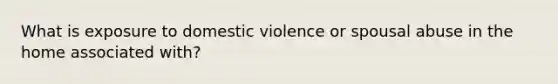 What is exposure to domestic violence or spousal abuse in the home associated with?