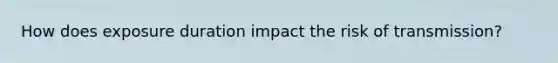 How does exposure duration impact the risk of transmission?