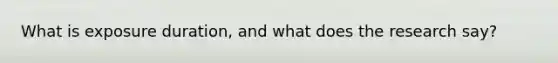 What is exposure duration, and what does the research say?