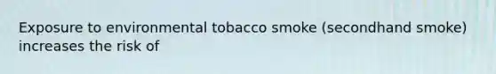 Exposure to environmental tobacco smoke (secondhand smoke) increases the risk of