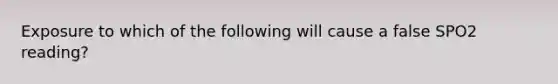 Exposure to which of the following will cause a false SPO2 reading?