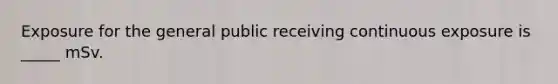 Exposure for the general public receiving continuous exposure is _____ mSv.