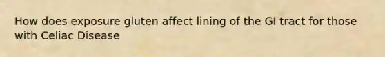 How does exposure gluten affect lining of the GI tract for those with Celiac Disease