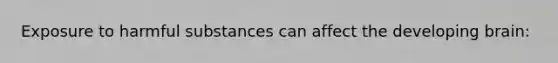 Exposure to harmful substances can affect the developing brain:
