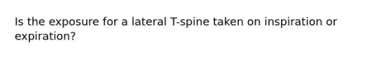 Is the exposure for a lateral T-spine taken on inspiration or expiration?