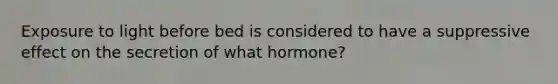 Exposure to light before bed is considered to have a suppressive effect on the secretion of what hormone?