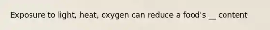 Exposure to light, heat, oxygen can reduce a food's __ content