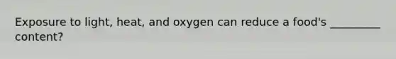 Exposure to light, heat, and oxygen can reduce a food's _________ content?