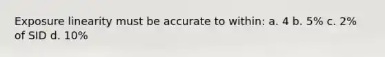 Exposure linearity must be accurate to within: a. 4 b. 5% c. 2% of SID d. 10%