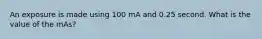 An exposure is made using 100 mA and 0.25 second. What is the value of the mAs?