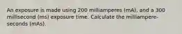 An exposure is made using 200 milliamperes (mA), and a 300 millisecond (ms) exposure time. Calculate the milliampere-seconds (mAs).