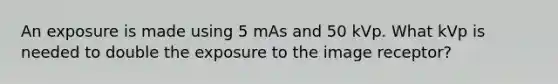 An exposure is made using 5 mAs and 50 kVp. What kVp is needed to double the exposure to the image receptor?