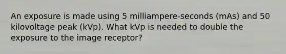 An exposure is made using 5 milliampere-seconds (mAs) and 50 kilovoltage peak (kVp). What kVp is needed to double the exposure to the image receptor?