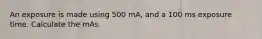 An exposure is made using 500 mA, and a 100 ms exposure time. Calculate the mAs.