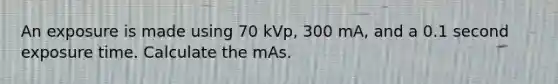 An exposure is made using 70 kVp, 300 mA, and a 0.1 second exposure time. Calculate the mAs.